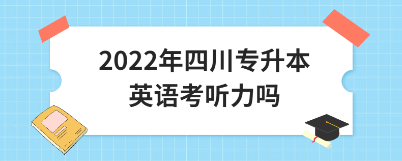 2022年四川专升本英语考听力吗