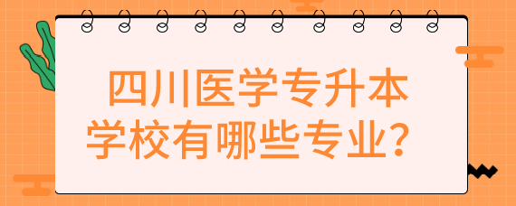 四川医学专升本学校有哪些专业