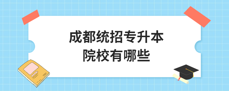 成都统招专升本院校有哪些