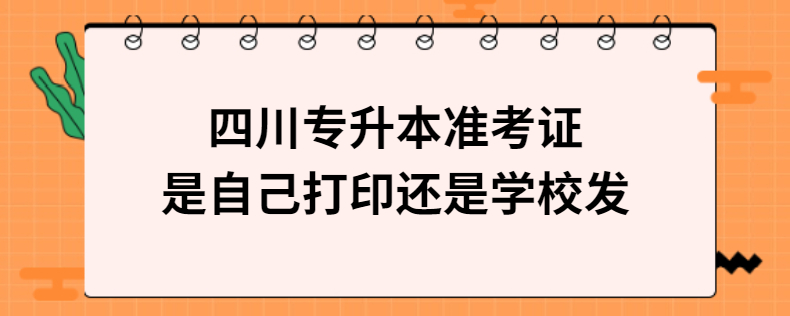 四川专升本准考证是自己打印还是学校发