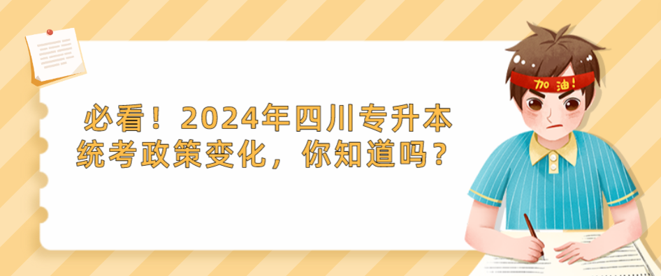 必看！2024年四川专升本统考政策变化，你知道吗？