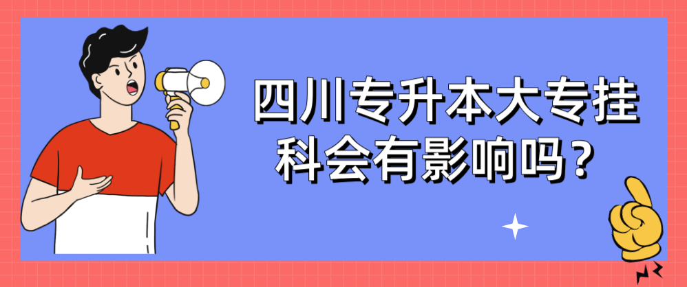 四川专升本大专挂科会有影响吗？(图1)