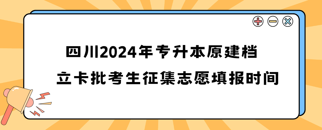 四川2024年专升本原建档立卡批考生征集志愿填报时间(图1)
