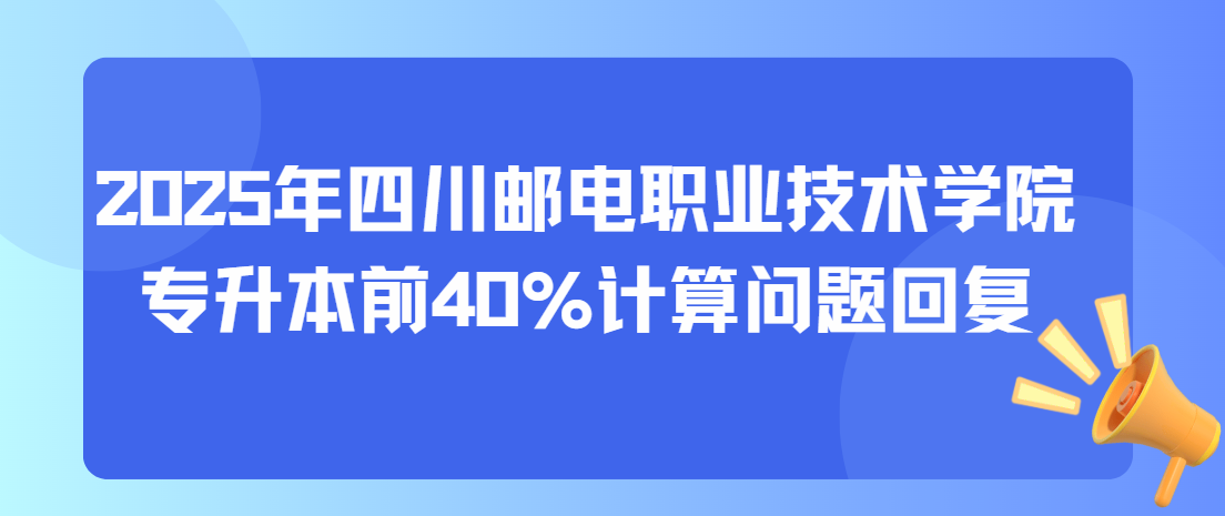 2025年四川邮电职业技术学院专升本前40%计算问题回复(图1)