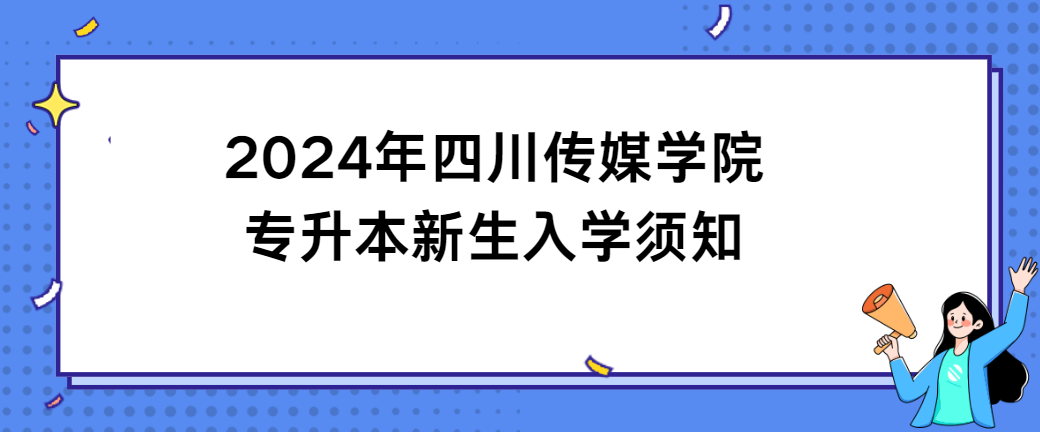 2024年四川传媒学院专升本新生入学须知(图1)