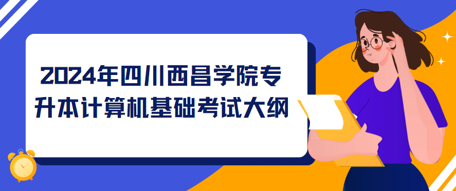 2024年四川西昌学院专升本计算机基础考试大纲(图1)