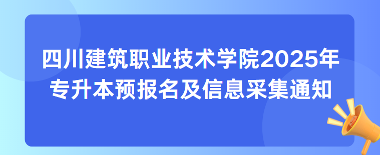 四川建筑职业技术学院2025年专升本预报名及信息采集通知